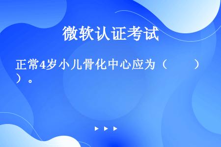 正常4岁小儿骨化中心应为（　　）。