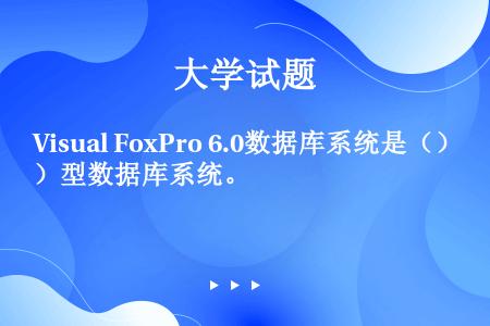 Visual FoxPro 6.0数据库系统是（）型数据库系统。