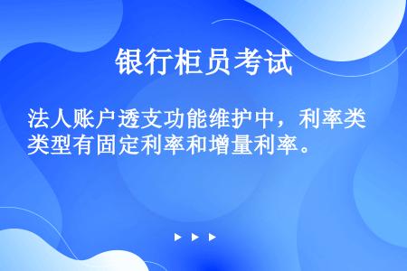 法人账户透支功能维护中，利率类型有固定利率和增量利率。