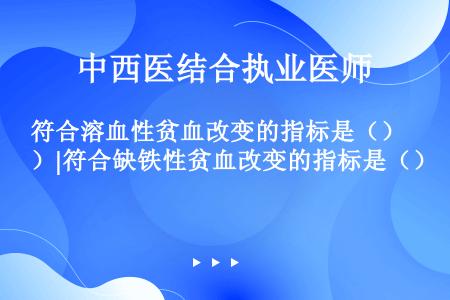 符合溶血性贫血改变的指标是（）|符合缺铁性贫血改变的指标是（）