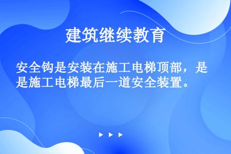 安全钩是安装在施工电梯顶部，是施工电梯最后一道安全装置。