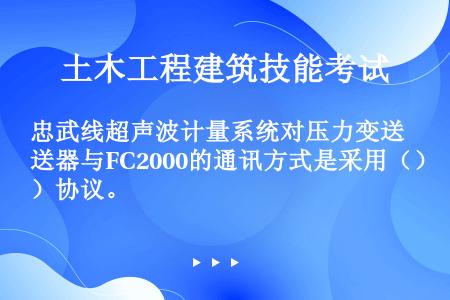 忠武线超声波计量系统对压力变送器与FC2000的通讯方式是采用（）协议。