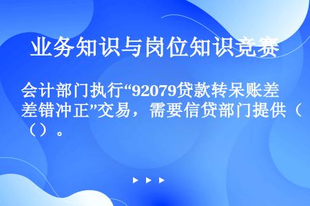 会计部门执行“92079贷款转呆账差错冲正”交易，需要信贷部门提供（）。