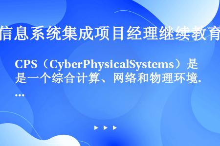 CPS（CyberPhysicalSystems）是一个综合计算、网络和物理环境的多维复杂系统，通过...