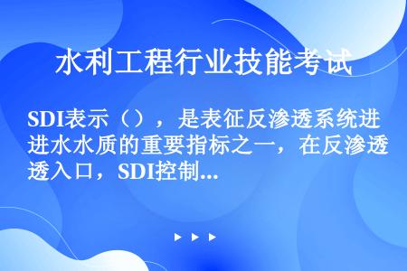 SDI表示（），是表征反渗透系统进水水质的重要指标之一，在反渗透入口，SDI控制范围为（）。