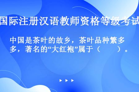 中国是茶叶的故乡，茶叶品种繁多，著名的“大红袍”属于（　　）。