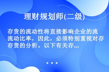 存货的流动性将直接影响企业的流动比率，因此，必须特别重视对存货的分析。以下有关存货流动性的说法错误的...