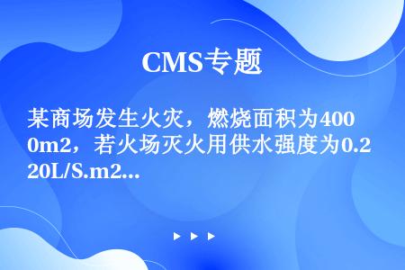 某商场发生火灾，燃烧面积为400m2，若火场灭火用供水强度为0.20L/S.m2，使用19mm水枪灭...