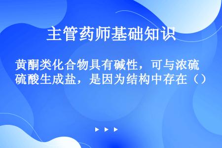 黄酮类化合物具有碱性，可与浓硫酸生成盐，是因为结构中存在（）