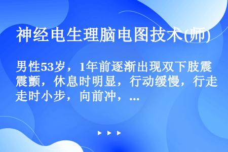 男性53岁，1年前逐渐出现双下肢震颤，休息时明显，行动缓慢，行走时小步，向前冲，面部表情少。最可能的...