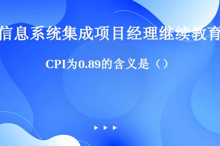 CPI为0.89的含义是（）