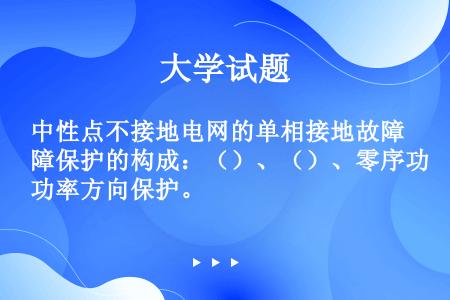 中性点不接地电网的单相接地故障保护的构成：（）、（）、零序功率方向保护。