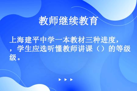 上海建平中学一本教材三种进度，学生应选听懂教师讲课（）的等级。
