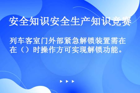 列车客室门外部紧急解锁装置需在（）时操作方可实现解锁功能。