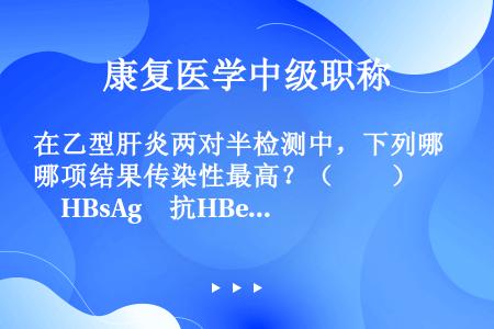 在乙型肝炎两对半检测中，下列哪项结果传染性最高？（　　）　　HBsAg　抗HBeAg　HBeAg　抗...