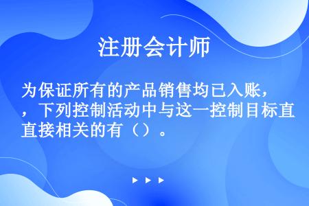 为保证所有的产品销售均已入账，下列控制活动中与这一控制目标直接相关的有（）。