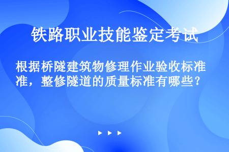 根据桥隧建筑物修理作业验收标准，整修隧道的质量标准有哪些？