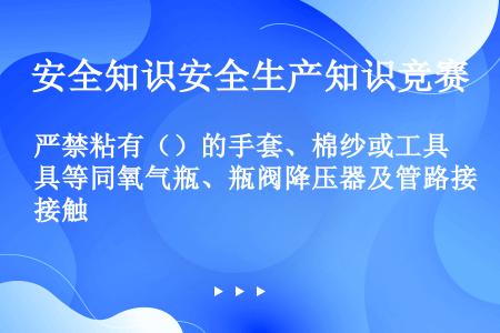 严禁粘有（）的手套、棉纱或工具等同氧气瓶、瓶阀降压器及管路接触