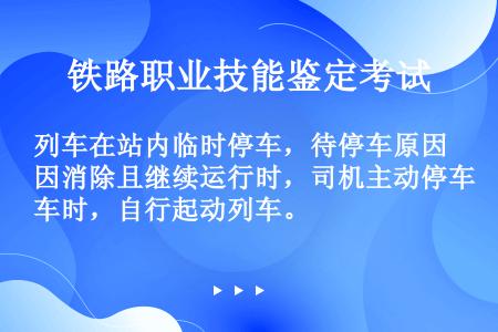 列车在站内临时停车，待停车原因消除且继续运行时，司机主动停车时，自行起动列车。