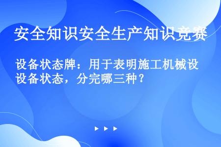 设备状态牌：用于表明施工机械设备状态，分完哪三种？