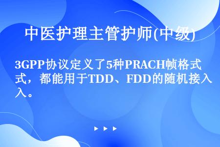 3GPP协议定义了5种PRACH帧格式，都能用于TDD、FDD的随机接入。