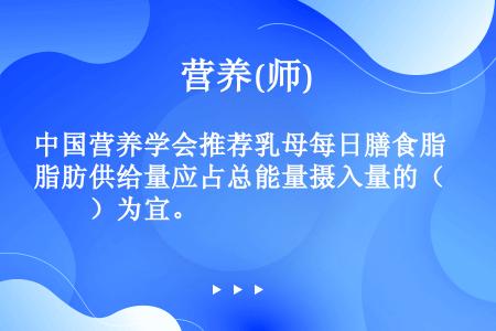 中国营养学会推荐乳母每日膳食脂肪供给量应占总能量摄入量的（　　）为宜。