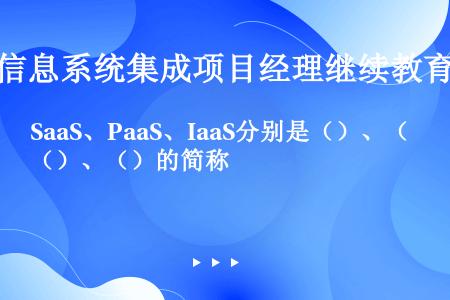 SaaS、PaaS、IaaS分别是（）、（）、（）的简称