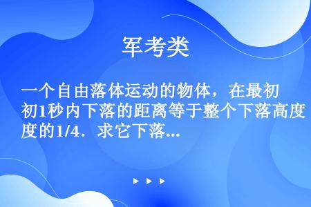 一个自由落体运动的物体，在最初1秒内下落的距离等于整个下落高度的1/4．求它下落的高度．