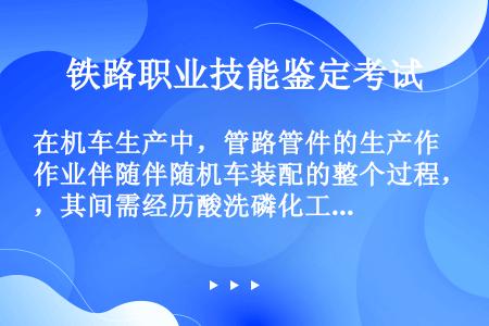 在机车生产中，管路管件的生产作业伴随伴随机车装配的整个过程，其间需经历酸洗磷化工序，对于管子的酸洗磷...