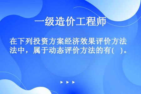 在下列投资方案经济效果评价方法中，属于动态评价方法的有(    )。