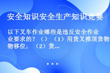 以下叉车作业哪些是违反安全作业要求的？（） （1）用货叉推顶货物移位； （2）货叉上载人； （3）进...