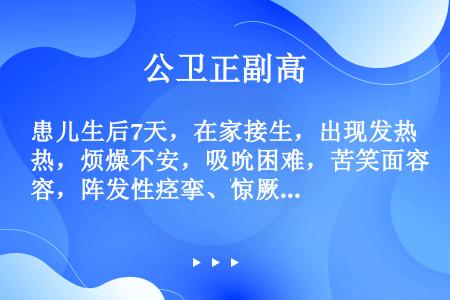 患儿生后7天，在家接生，出现发热，烦燥不安，吸吮困难，苦笑面容，阵发性痉挛、惊厥，脐部发红。该患儿的...