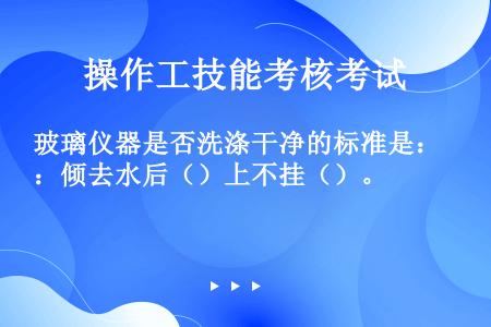 玻璃仪器是否洗涤干净的标准是：倾去水后（）上不挂（）。