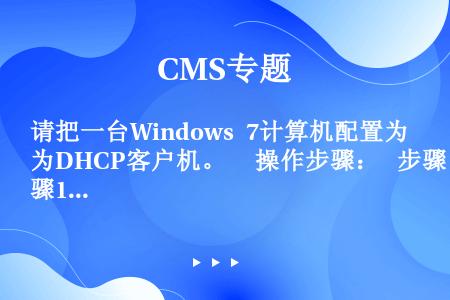 请把一台Windows 7计算机配置为DHCP客户机。   操作步骤：  步骤1：以管理员的身份登录...