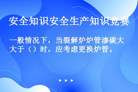 一般情况下，当裂解炉炉管渗碳大于（）时，应考虑更换炉管。