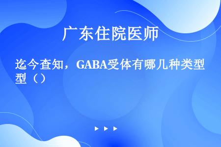 迄今查知，GABA受体有哪几种类型（）