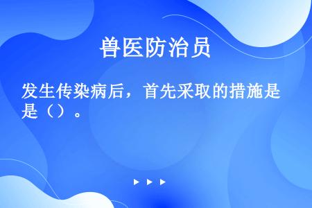 发生传染病后，首先采取的措施是（）。