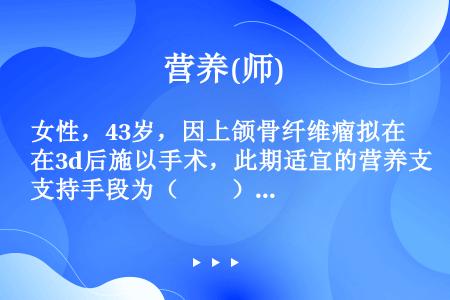 女性，43岁，因上颌骨纤维瘤拟在3d后施以手术，此期适宜的营养支持手段为（　　）。