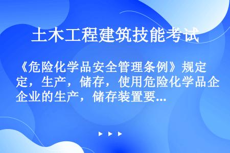 《危险化学品安全管理条例》规定，生产，储存，使用危险化学品企业的生产，储存装置要定期进行安全评价，其...