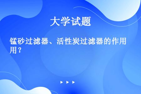 锰砂过滤器、活性炭过滤器的作用？