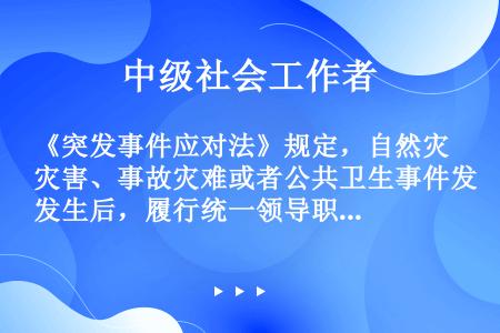 《突发事件应对法》规定，自然灾害、事故灾难或者公共卫生事件发生后，履行统一领导职责的人民政府可以采取...