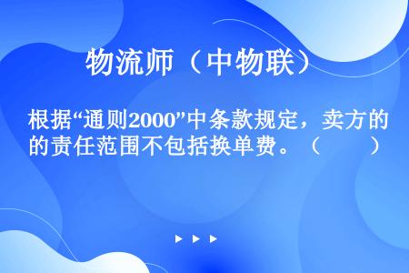 根据“通则2000”中条款规定，卖方的责任范围不包括换单费。（　　）