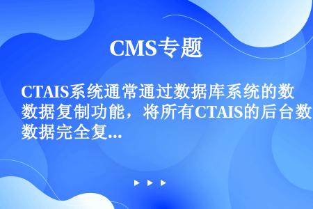 CTAIS系统通常通过数据库系统的数据复制功能，将所有CTAIS的后台数据完全复制到另一个数据库服务...
