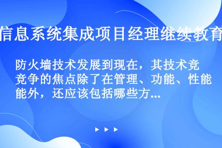 防火墙技术发展到现在，其技术竞争的焦点除了在管理、功能、性能外，还应该包括哪些方面（）