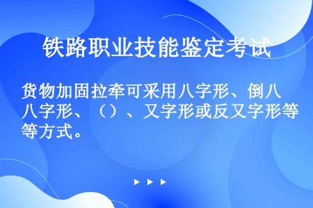 货物加固拉牵可采用八字形、倒八字形、（）、又字形或反又字形等方式。