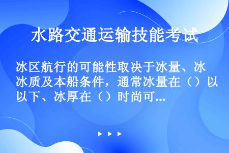 冰区航行的可能性取决于冰量、冰质及本船条件，通常冰量在（）以下、冰厚在（）时尚可航行。