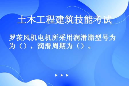 罗茨风机电机所采用润滑脂型号为（），润滑周期为（）。