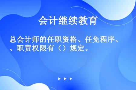 总会计师的任职资格、任免程序、职责权限有（）规定。