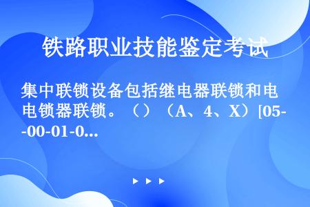 集中联锁设备包括继电器联锁和电锁器联锁。（）（A、4、X）[05-00-01-03][010103]