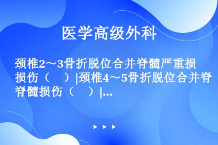 颈椎2～3骨折脱位合并脊髓严重损伤（　）|颈椎4～5骨折脱位合并脊髓损伤（　）|颈椎5～6骨折脱位合...